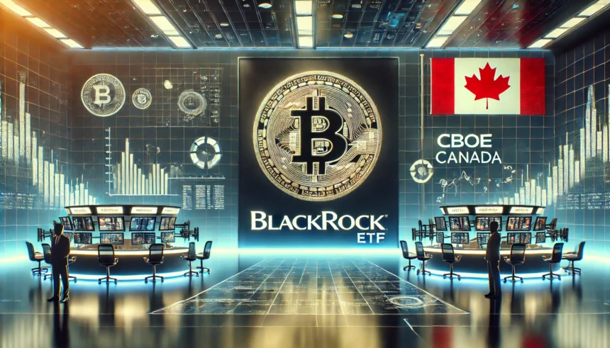 BlackRock’s Bitcoin ETF Debuts on Cboe Canada Platform